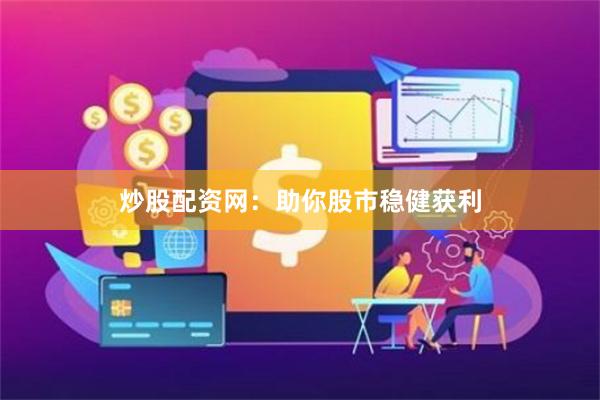 炒股配资网：助你股市稳健获利