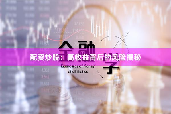 配资炒股：高收益背后的风险揭秘
