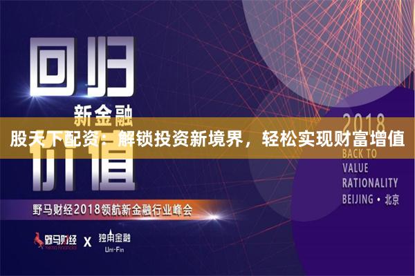 股天下配资：解锁投资新境界，轻松实现财富增值