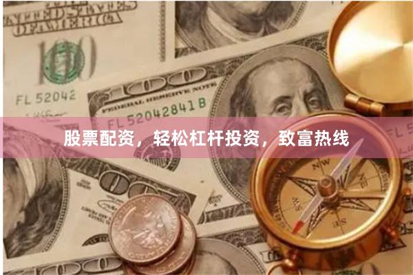 股票配资，轻松杠杆投资，致富热线