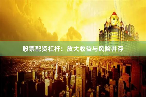 股票配资杠杆：放大收益与风险并存