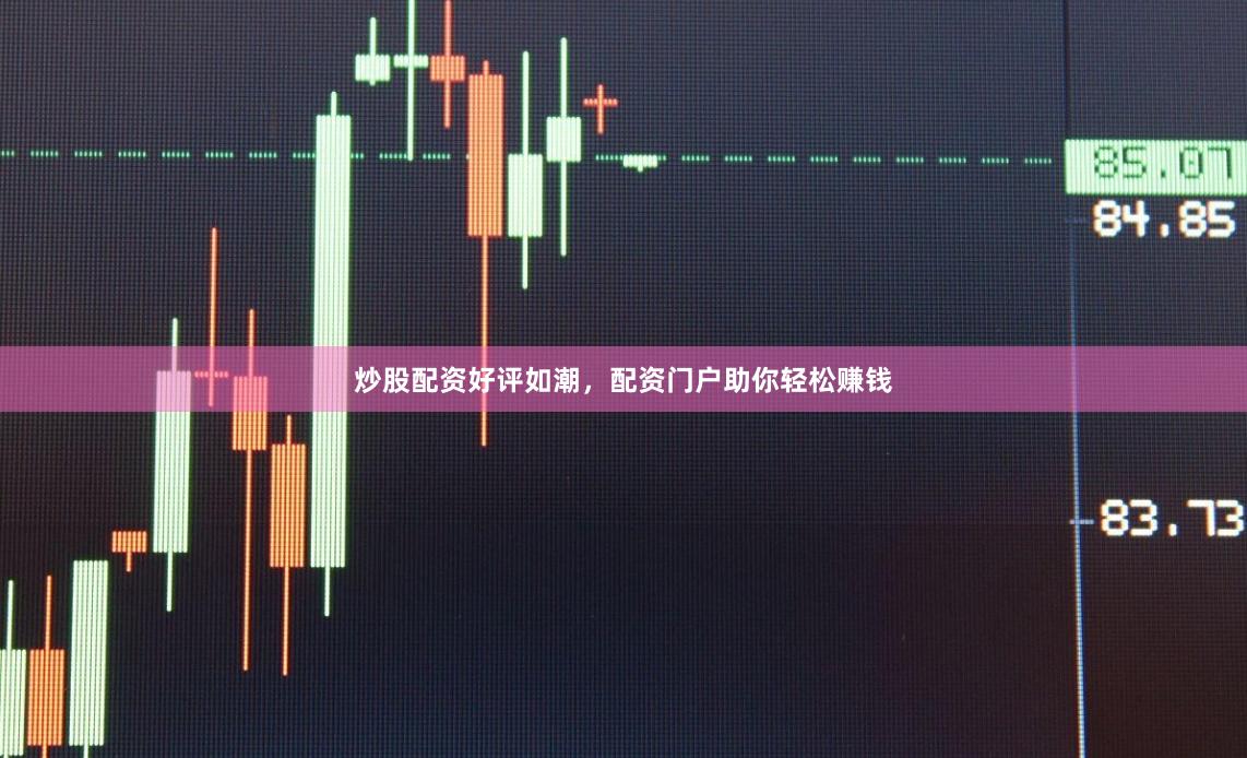 炒股配资好评如潮，配资门户助你轻松赚钱