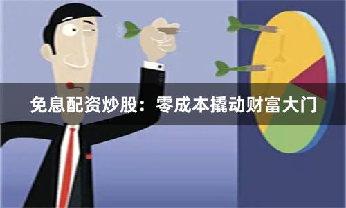 免息配资炒股：零成本撬动财富大门