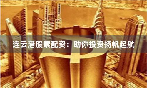 连云港股票配资：助你投资扬帆起航