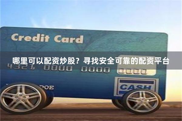 哪里可以配资炒股？寻找安全可靠的配资平台