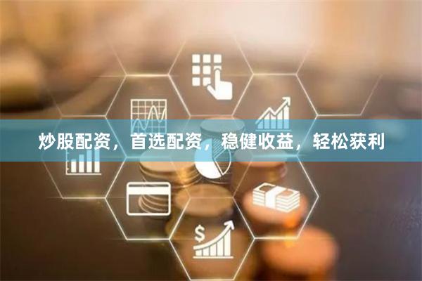 炒股配资,首选配资,稳健收益,轻松获利