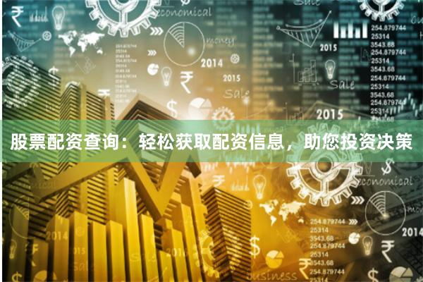股票配资查询:轻松获取配资信息,助您投资决策