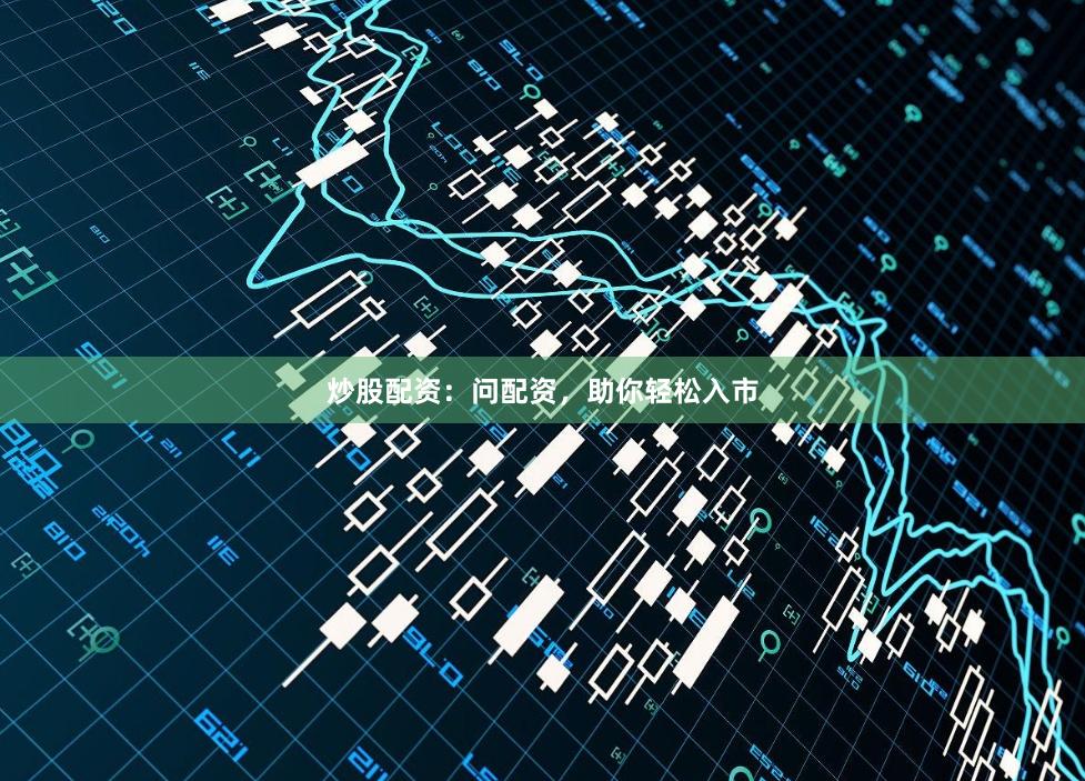 炒股配资:问配资,助你轻松入市