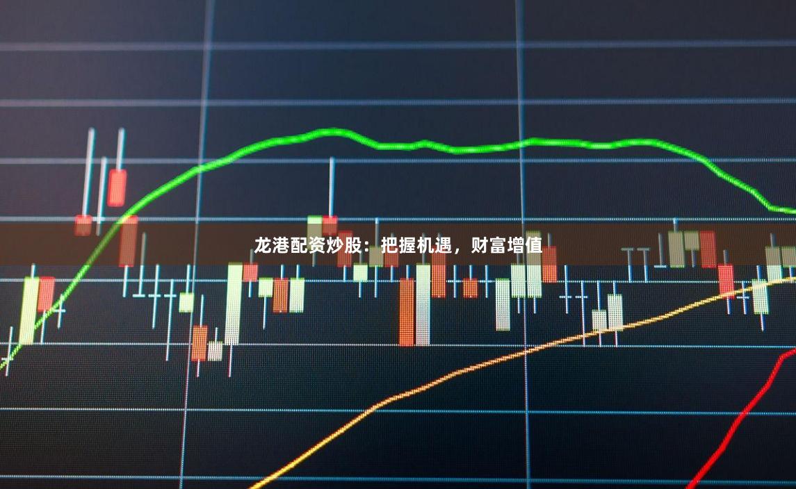 龙港配资炒股:把握机遇,财富增值